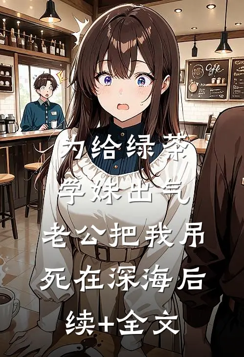 为给绿茶学妹出气，老公把我吊死在深海后续+全文