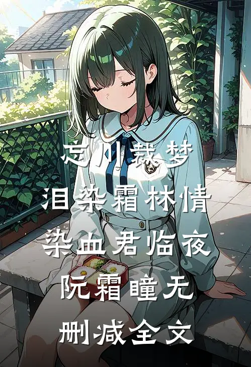 忘川裁梦，泪染霜林情染血君临夜阮霜瞳无删减全文