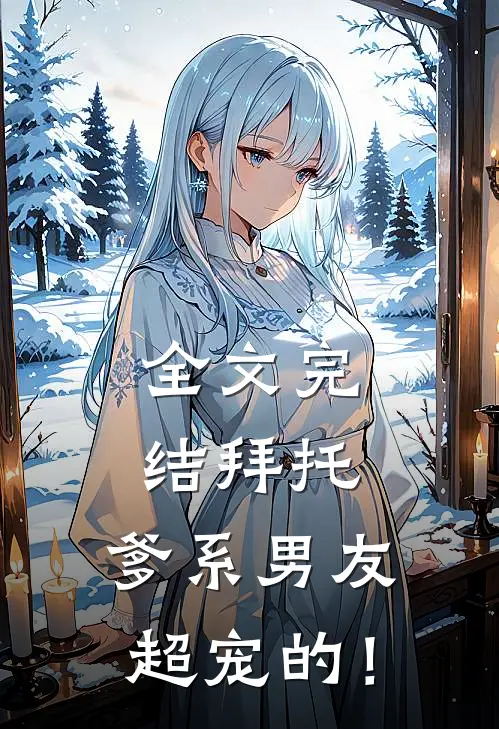 全文完结拜托，爹系男友超宠的！
