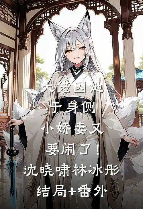 大佬囚她于身侧，小娇妻又要闹了！沈晓啸林冰彤结局+番外
