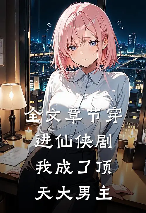 全文章节穿进仙侠剧,我成了顶天大男主