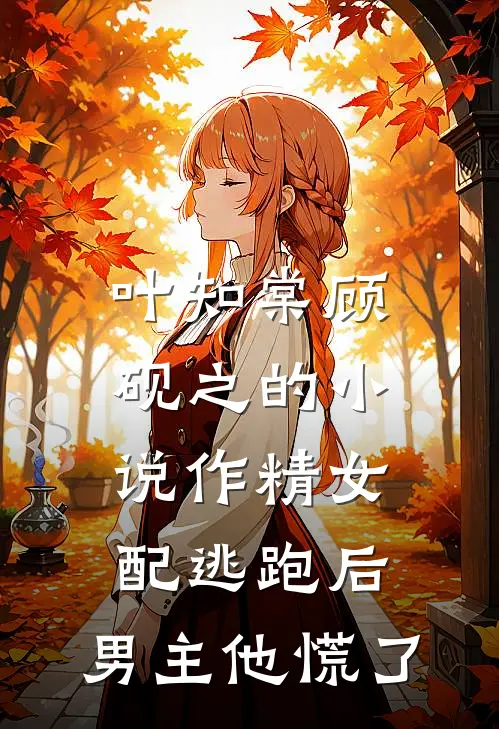叶知棠顾砚之的小说作精女配逃跑后，男主他慌了