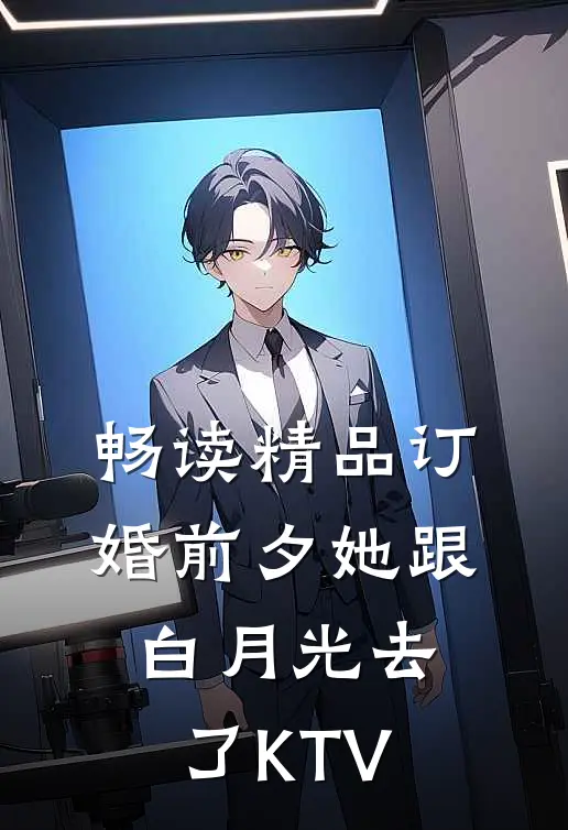 畅读精品订婚前夕她跟白月光去了KTV