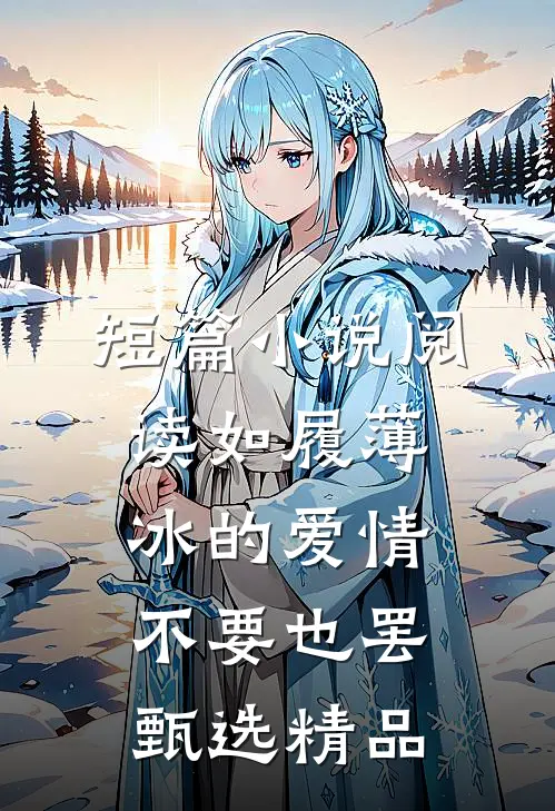 短篇小说阅读如履薄冰的爱情，不要也罢甄选精品