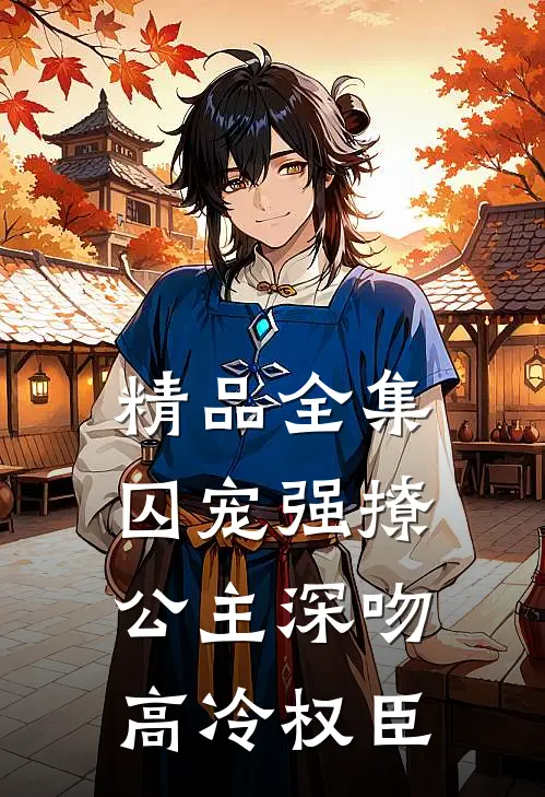 精品全集囚宠强撩：公主深吻高冷权臣