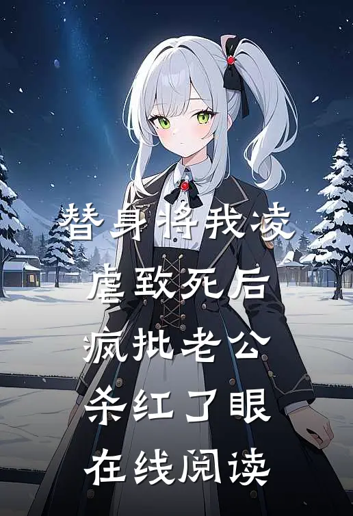 替身将我凌虐致死后，疯批老公杀红了眼在线阅读