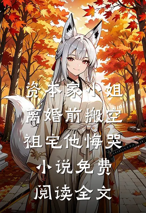 资本家小姐离婚前搬空祖宅他悔哭小说免费阅读全文