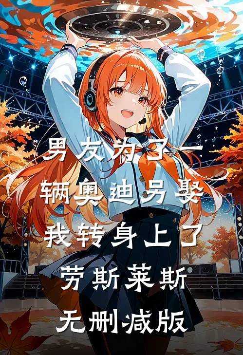男友为了一辆奥迪另娶，我转身上了劳斯莱斯无删减版