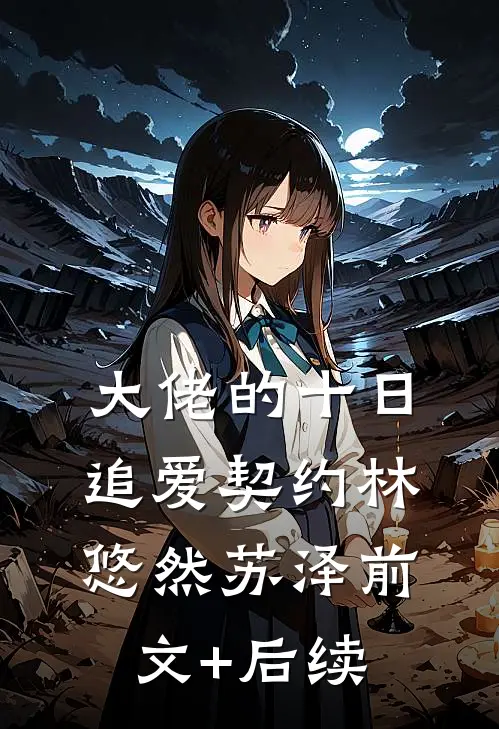 大佬的十日追爱契约林悠然苏泽前文+后续