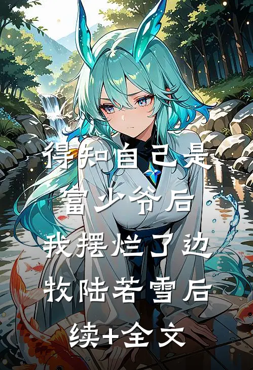 得知自己是富少爷后，我摆烂了边牧陆若雪后续+全文
