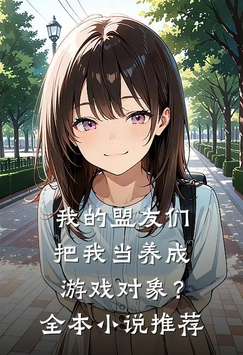 我的盟友们，把我当养成游戏对象？全本小说推荐