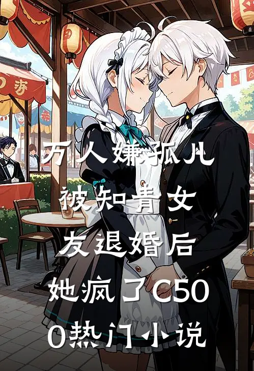 万人嫌孤儿被知青女友退婚后，她疯了C500热门小说