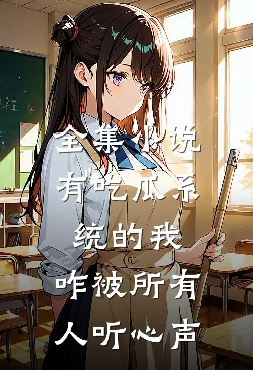 全集小说有吃瓜系统的我，咋被所有人听心声