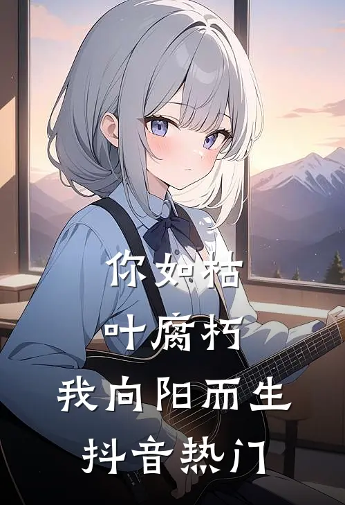 你如枯叶腐朽，我向阳而生抖音热门