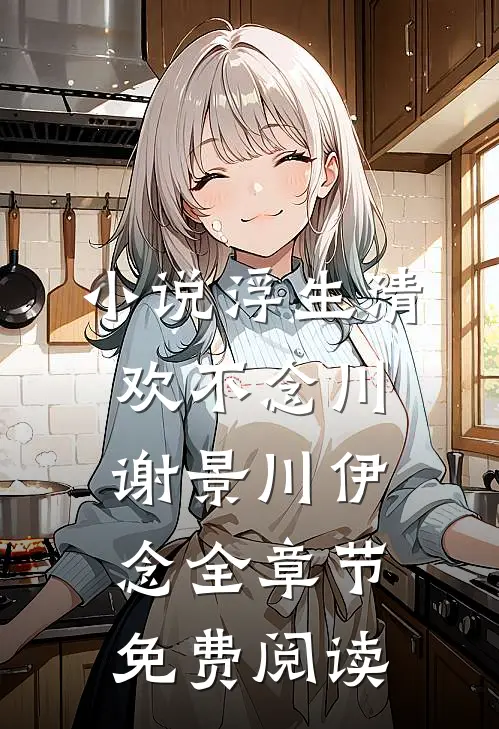 小说浮生清欢不念川谢景川伊念全章节免费阅读
