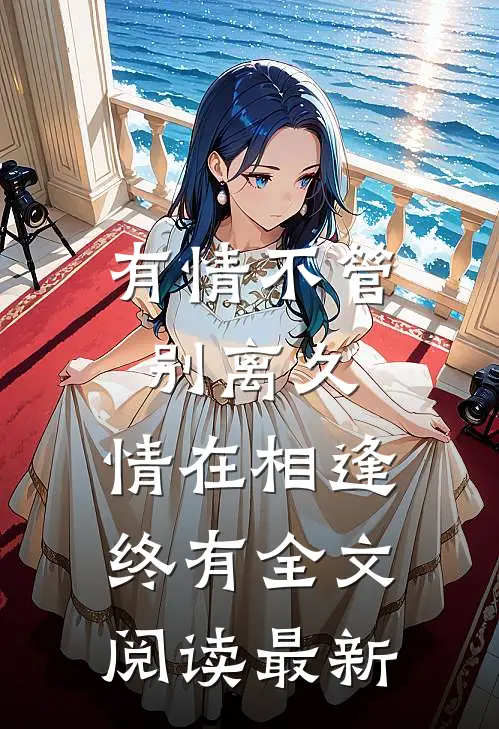 有情不管别离久，情在相逢终有全文阅读最新