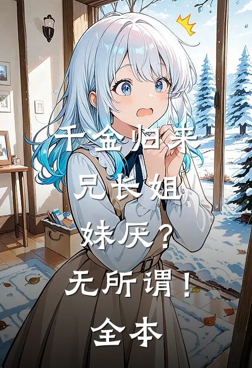 千金归来，兄长姐妹厌？无所谓！全本