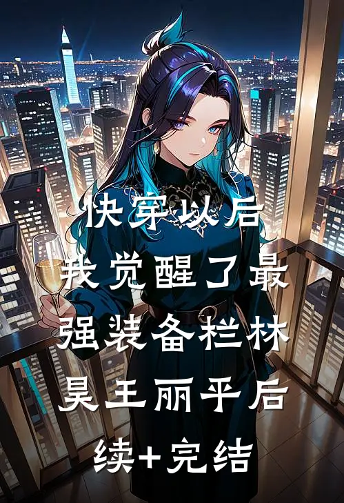 快穿以后，我觉醒了最强“装备栏”林昊王丽平后续+完结