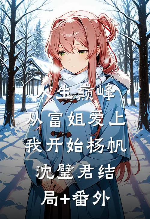 人生巅峰，从富姐爱上我开始杨帆沈璧君结局+番外