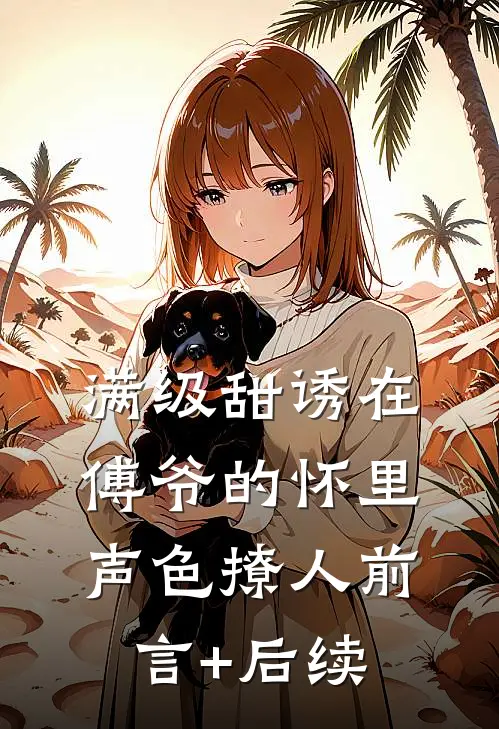 满级甜诱在傅爷的怀里声色撩人前言+后续