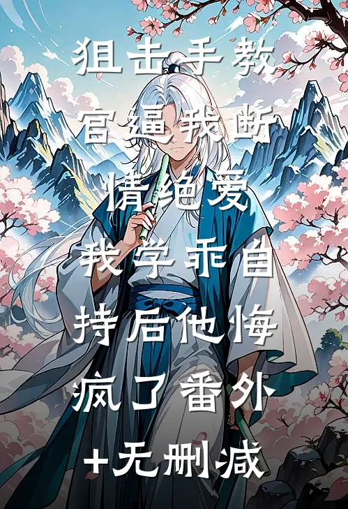 狙击手教官逼我断情绝爱，我学乖自持后他悔疯了番外+无删减