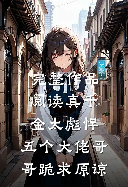 完整作品阅读真千金太彪悍，五个大佬哥哥跪求原谅