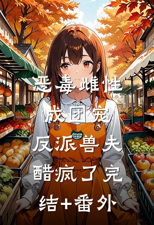 恶毒雌性成团宠，反派兽夫醋疯了完结+番外