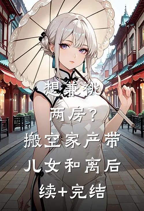 想兼祧两房？搬空家产带儿女和离后续+完结