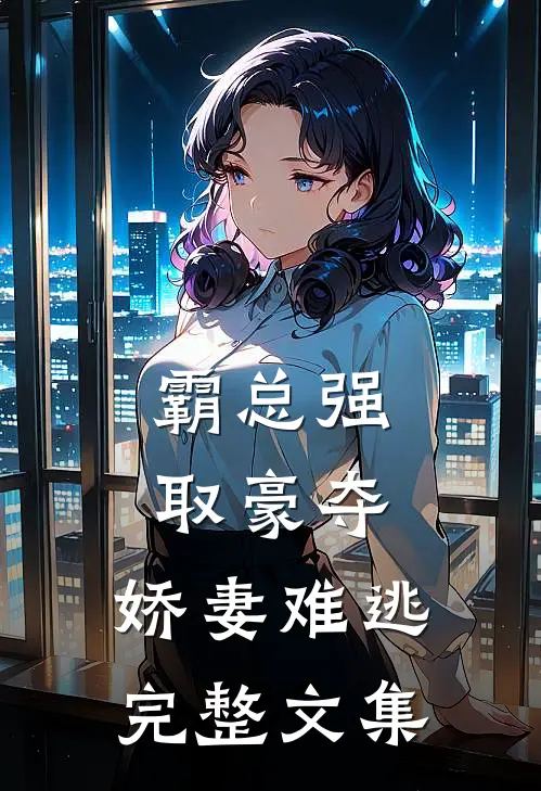 霸总强取豪夺：娇妻难逃完整文集