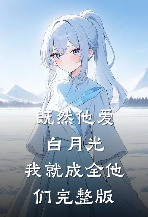 既然他爱白月光，我就成全他们完整版