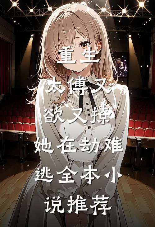 重生：太傅又欲又撩，她在劫难逃全本小说推荐