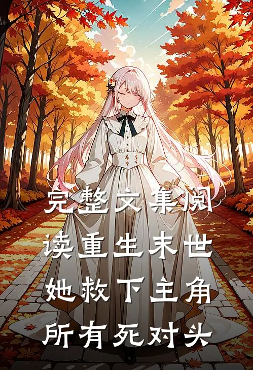 完整文集阅读重生末世她救下主角所有死对头的