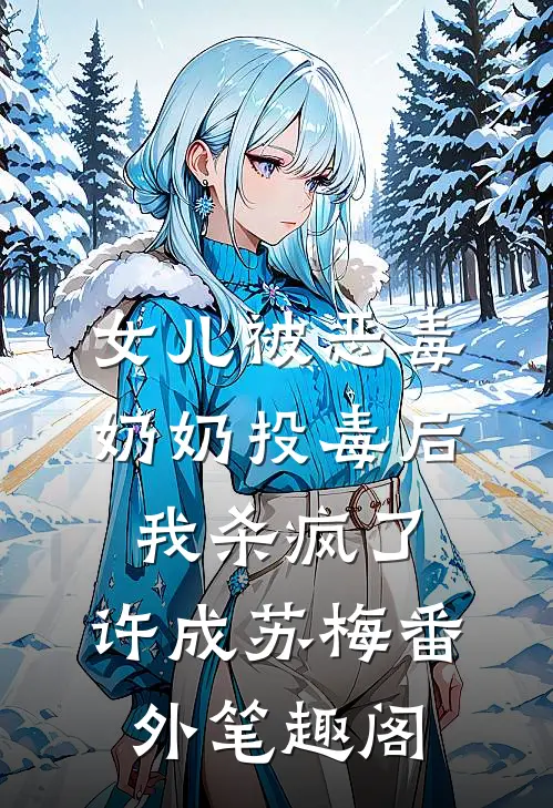 女儿被恶毒奶奶投毒后，我杀疯了：许成苏梅番外笔趣阁