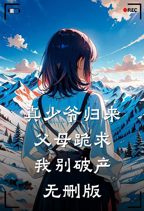 真少爷归来，父母跪求我别破产无删版