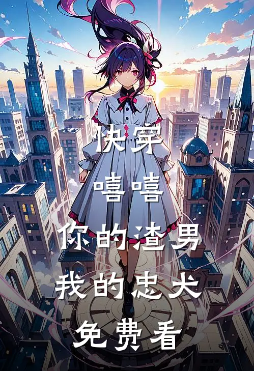 快穿：嘻嘻，你的渣男，我的忠犬免费看