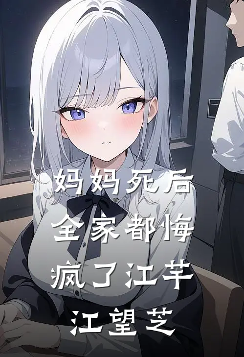 妈妈死后，全家都悔疯了江芊江望芝