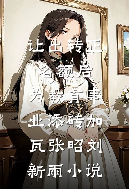 让出转正名额后，为教育事业添砖加瓦张昭刘新雨小说