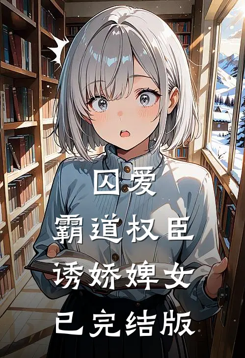 囚爱，霸道权臣诱娇婢女已完结版