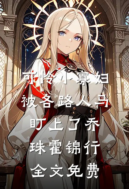可怜小寡妇被各路人马盯上了乔珠霍锦行全文免费