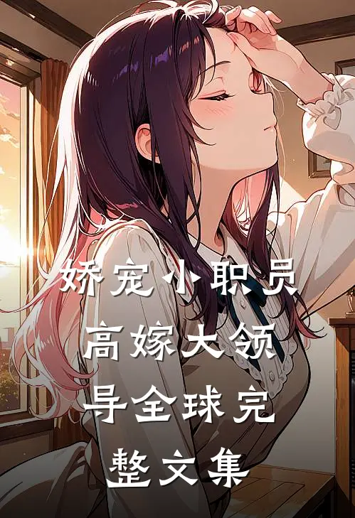 娇宠小职员，高嫁大领导全球完整文集