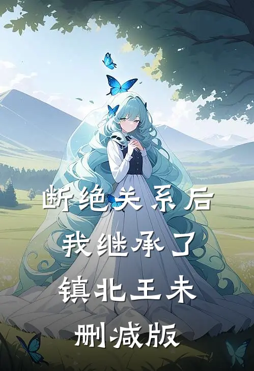 断绝关系后，我继承了镇北王未删减版