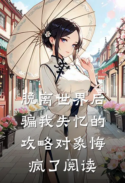 脱离世界后，骗我失忆的攻略对象悔疯了阅读