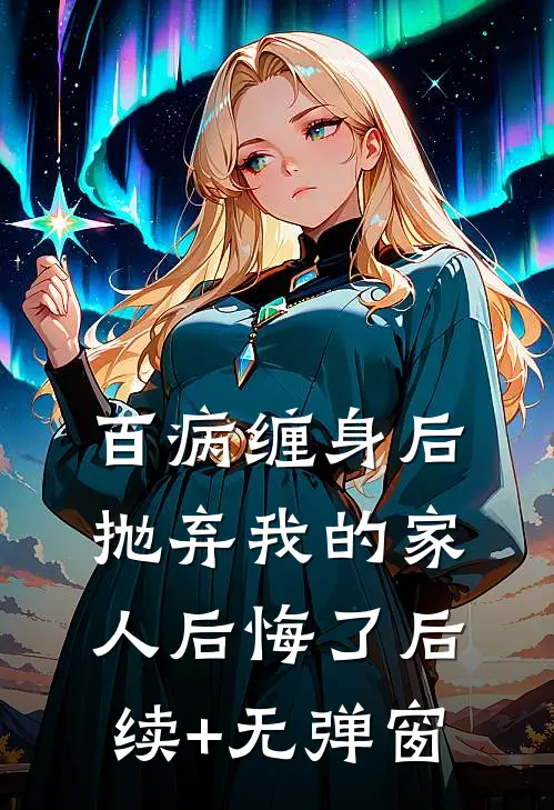 百病缠身后，抛弃我的家人后悔了后续+无弹窗