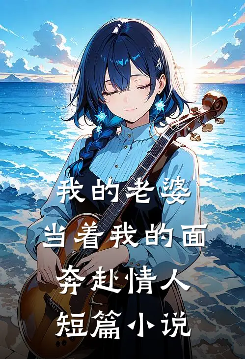 我的老婆，当着我的面奔赴情人短篇小说