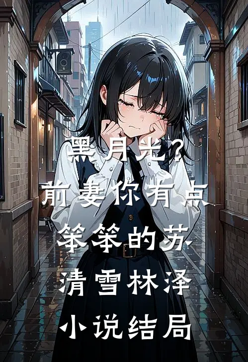 黑月光？前妻你有点笨笨的苏清雪林泽小说结局