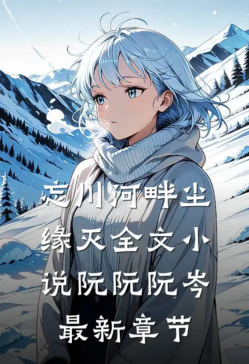忘川河畔尘缘灭全文小说阮阮阮岑最新章节