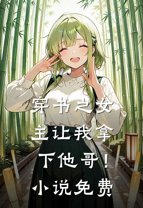 穿书之女主让我拿下他哥！小说免费