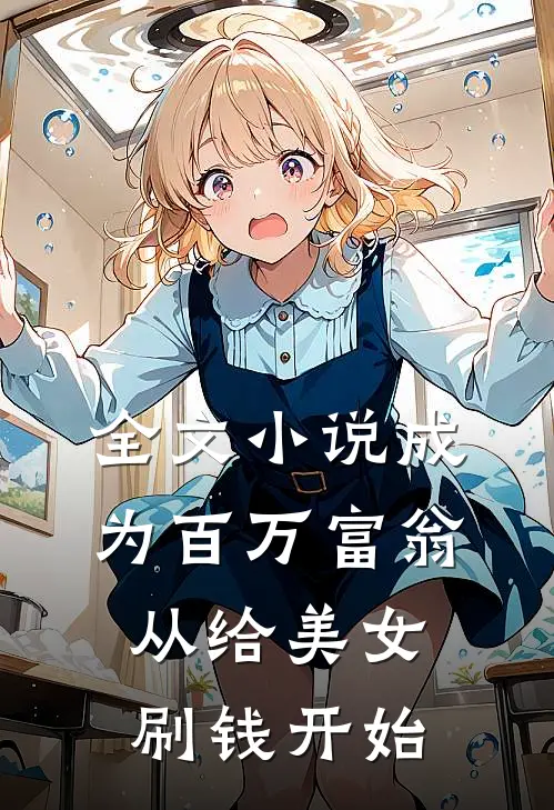 全文小说成为百万富翁，从给美女刷钱开始