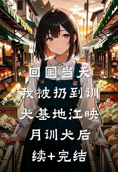 回国当天，我被扔到训犬基地江映月训犬后续+完结