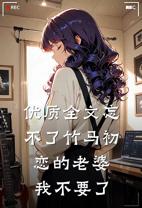 优质全文忘不了竹马初恋的老婆，我不要了